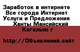 Заработок в интернете - Все города Интернет » Услуги и Предложения   . Ханты-Мансийский,Когалым г.